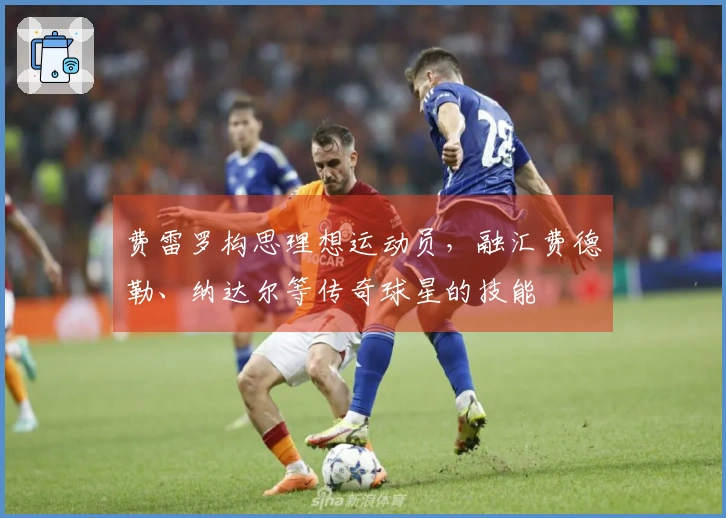 费雷罗构思理想运动员，融汇费德勒、纳达尔等传奇球星的技能