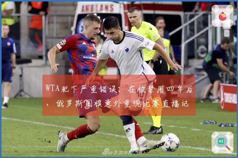 WTA犯下严重错误：在被禁用四年后，俄罗斯国旗意外重现比赛直播记分牌