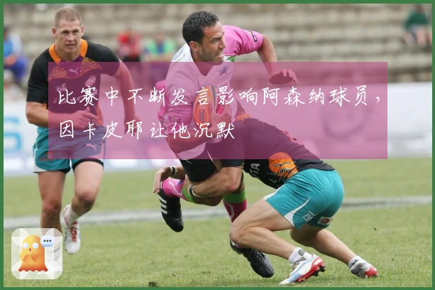比赛中不断发言影响阿森纳球员，因卡皮耶让他沉默