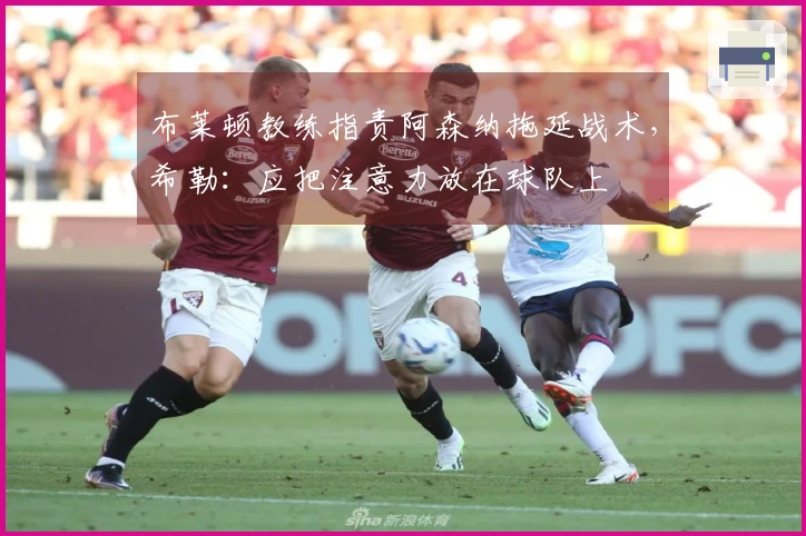 布莱顿教练指责阿森纳拖延战术，希勒：应把注意力放在球队上