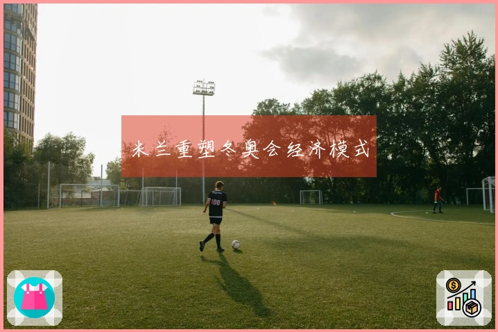 米兰重塑冬奥会经济模式