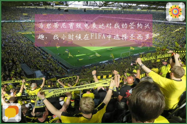 马尔蒂尼曾致电表达对我的签约兴趣，我小时候在FIFA中选择圣西罗作为主场