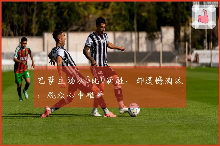 巴萨主场以3比0获胜，却遗憾淘汰，观众心中难平