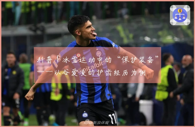 科普｜冰雪运动中的“保护装备”——以谷爱凌的护齿经历为例