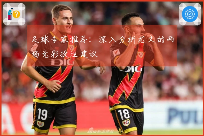 足球专家推荐：深入分析尤文的两场竞彩投注建议