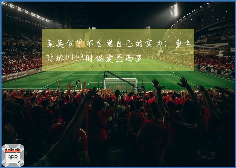 莱奥似乎不自觉自己的实力；童年时玩FIFA时偏爱圣西罗