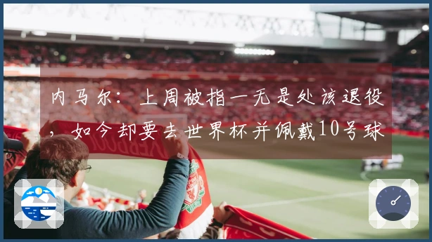 内马尔：上周被指一无是处该退役，如今却要去世界杯并佩戴10号球衣
