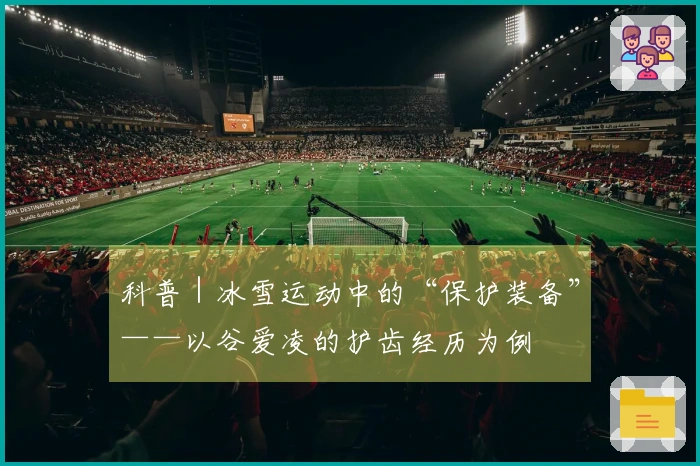 科普｜冰雪运动中的“保护装备”——以谷爱凌的护齿经历为例