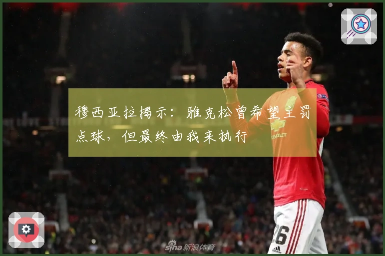 穆西亚拉揭示：雅克松曾希望主罚点球，但最终由我来执行
