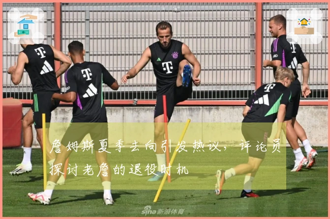 詹姆斯夏季去向引发热议，评论员探讨老詹的退役时机