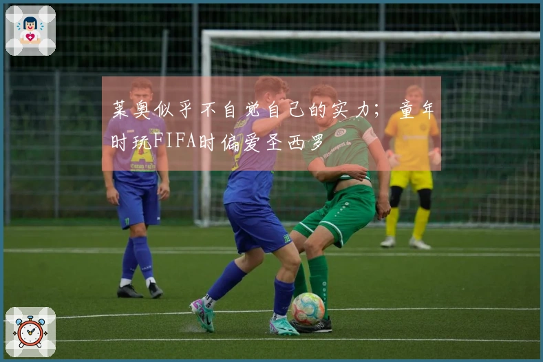 莱奥似乎不自觉自己的实力；童年时玩FIFA时偏爱圣西罗