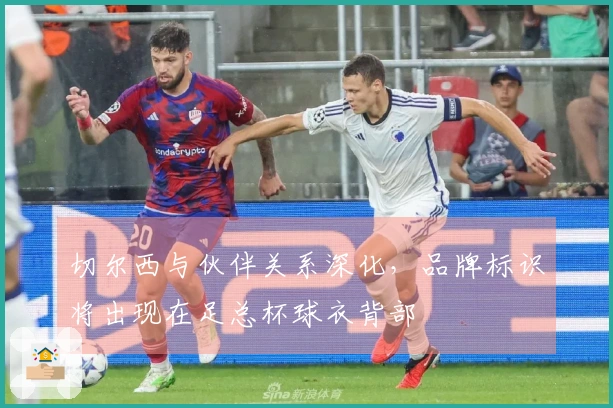 切尔西与伙伴关系深化，品牌标识将出现在足总杯球衣背部