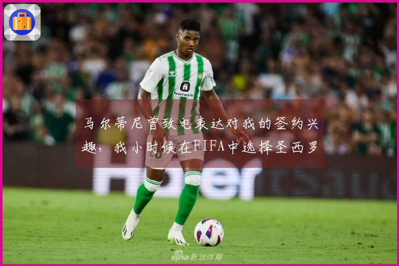 马尔蒂尼曾致电表达对我的签约兴趣，我小时候在FIFA中选择圣西罗作为主场